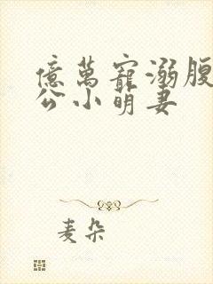 亿万宠溺腹黑老公小萌妻