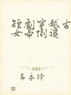 短剧穿越古代被女帝倒追