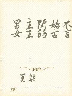 男主开始不待见女主的古言