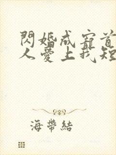 闪婚成宠首富大人爱上我短剧合集