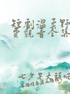 短剧温柔野骨免费观看全集