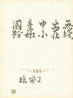 国产中出无遮挡粉嫩小在线观看