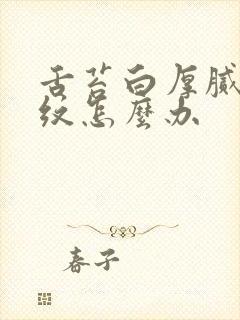 舌苔白厚腻有裂纹怎么办