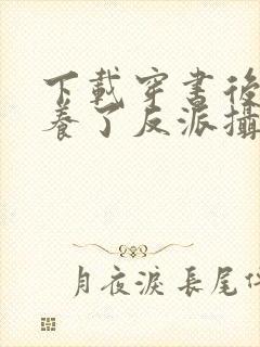 下载穿书后我娇养了反派摄政王