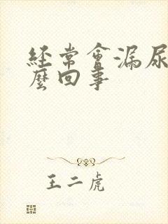 经常会漏尿是怎么回事