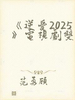《逆爱2025》电视剧双男主免费观看