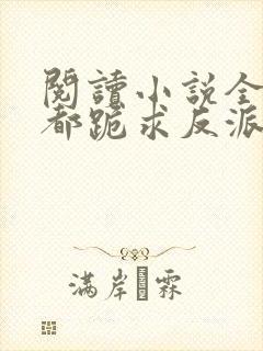 阅读小说全位面都跪求反派女主做个人