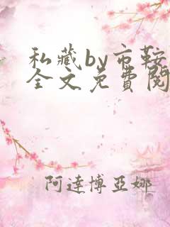 私藏by市鞍马全文免费阅读笔趣阁