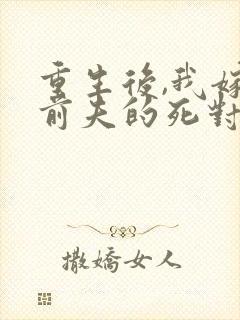 重生后,我嫁给前夫的死对头 短剧