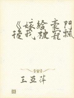 《嫁给豪门大佬后我被宠飘了》