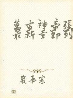 万古神帝张若尘最新章节列表最