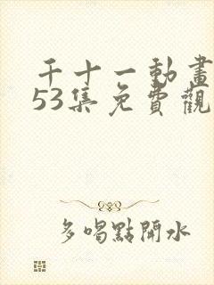 千十一动画第153集免费观看