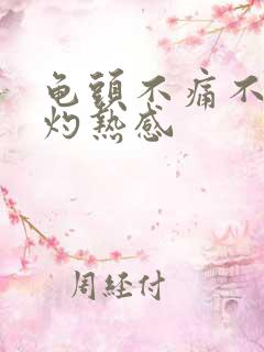 龟头不痛不痒有灼热感