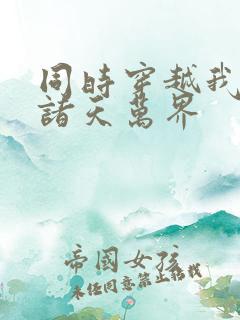 同时穿越我制霸诸天万界