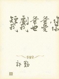 短剧爸爸,你凶我我也爱你