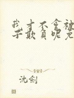 我才不会被女孩子欺负呢免费观看