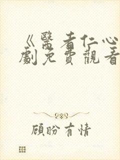 《医者仁心》短剧免费观看