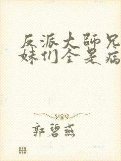 反派大师兄,师妹们全是病娇动漫