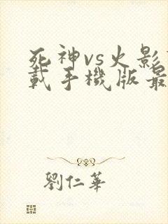 死神vs火影下载手机版最新