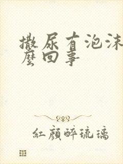 撒尿有泡沫是怎么回事