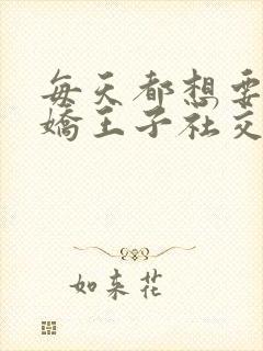 每天都想要让病娇王子社交社死漫画免费