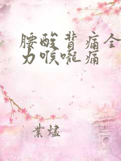 腰酸背痛全身无力喉咙痛