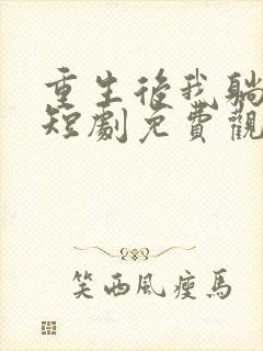 重生后我躺平了短剧免费观看