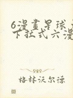 6漫画星球免费下拉式六漫画