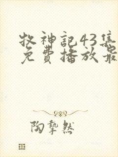 牧神记43集全免费播放最新章节