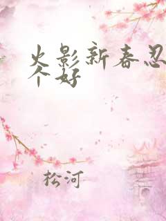 火影新春忍者哪个好