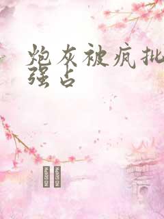 炮灰被疯批男主强占