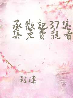 承欢记37集全集免费观看高清