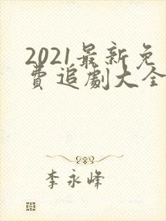 2021最新免费追剧大全电视剧网站