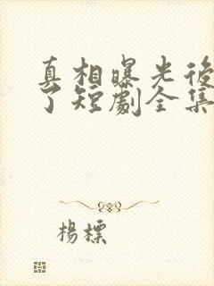 真相曝光后我笑了短剧全集免费播放