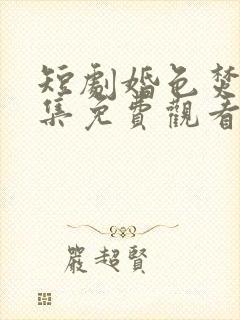 短剧婚色焚心全集免费观看