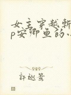 女主穿越斩神cp安卿鱼的小说