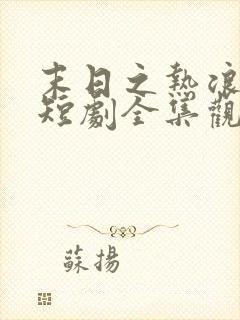 末日之热浪来袭短剧全集观看