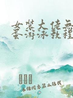 女装大佬无痛藏蛋游泳教程