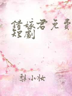 错嫁君免费观看短剧