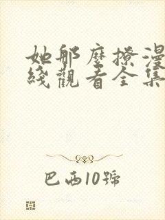 她那么撩漫画在线观看全集免费