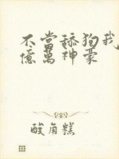 不当舔狗我成为亿万神豪