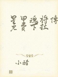 星甲魂将传漫画免费下拉