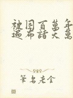 被困百万年弟子遍布诸天万界小说