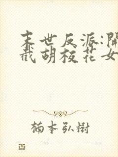 末世反派:开局截胡校花女主txt全本下载