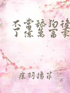 不当舔狗后我成了亿万富豪免费漫画