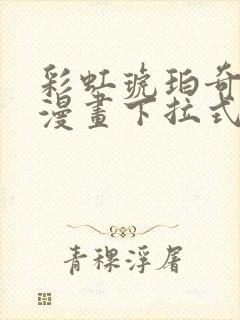 彩虹琥珀奇漫屋漫画下拉式