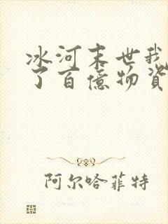 冰河末世我囤积了百亿物资全文章节