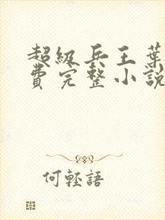 超级兵王叶谦免费完整小说