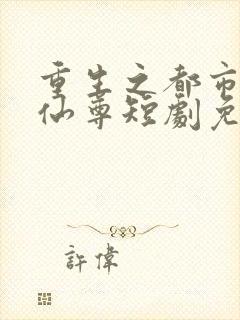 重生之都市神级仙尊短剧免费