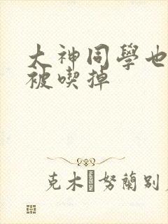 大神同学也很想被吃掉